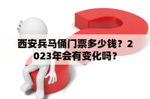 西安兵马俑门票多少钱？2023年会有变化吗？