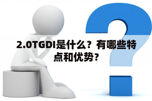 2.0TGDI是什么？有哪些特点和优势？