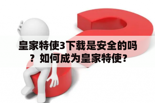 皇家特使3下载是安全的吗？如何成为皇家特使？