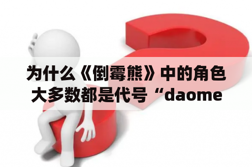 为什么《倒霉熊》中的角色大多数都是代号“daomeixiong”？