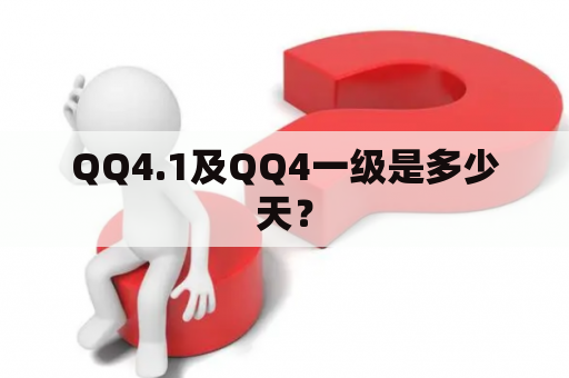 QQ4.1及QQ4一级是多少天？