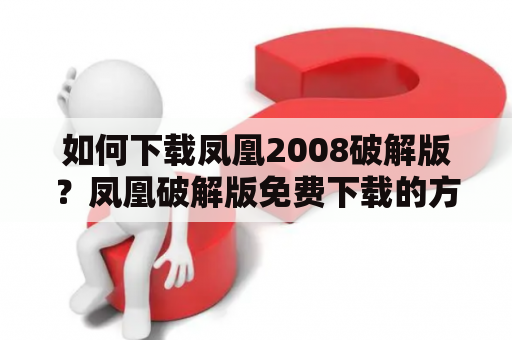 如何下载凤凰2008破解版？凤凰破解版免费下载的方法有哪些？