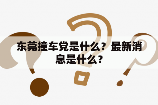 东莞撞车党是什么？最新消息是什么？