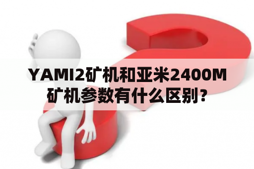 YAMI2矿机和亚米2400M矿机参数有什么区别？