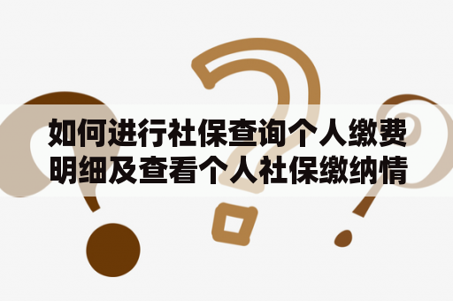 如何进行社保查询个人缴费明细及查看个人社保缴纳情况？