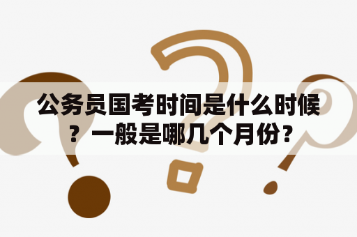 公务员国考时间是什么时候？一般是哪几个月份？