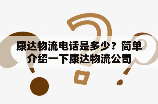 康达物流电话是多少？简单介绍一下康达物流公司