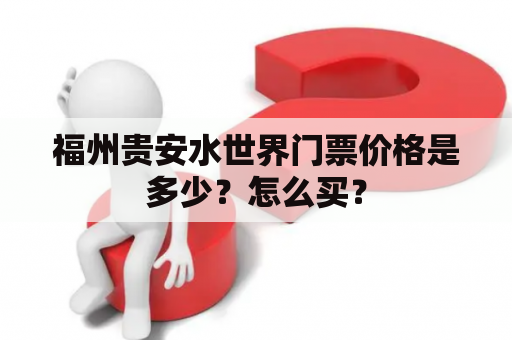 福州贵安水世界门票价格是多少？怎么买？