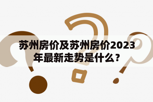 苏州房价及苏州房价2023年最新走势是什么？