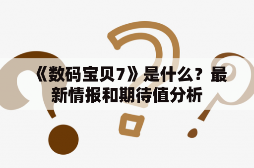 《数码宝贝7》是什么？最新情报和期待值分析