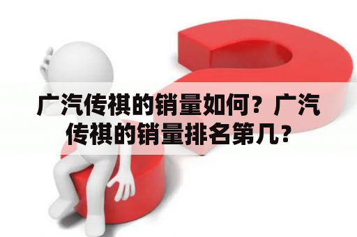 广汽传祺的销量如何？广汽传祺的销量排名第几？