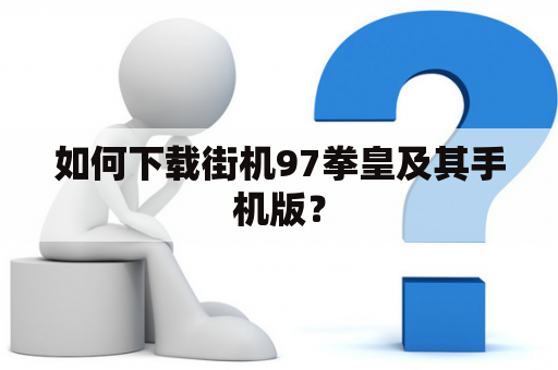 如何下载街机97拳皇及其手机版？