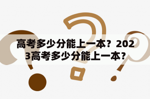 高考多少分能上一本？2023高考多少分能上一本？