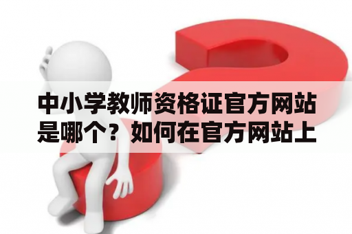 中小学教师资格证官方网站是哪个？如何在官方网站上查询教师资格证信息？