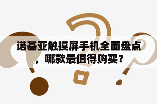 诺基亚触摸屏手机全面盘点，哪款最值得购买？