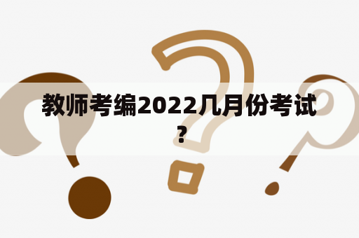 教师考编2022几月份考试？