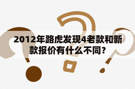 2012年路虎发现4老款和新款报价有什么不同？