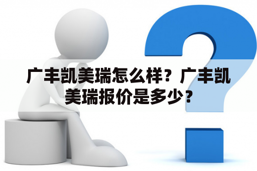 广丰凯美瑞怎么样？广丰凯美瑞报价是多少？