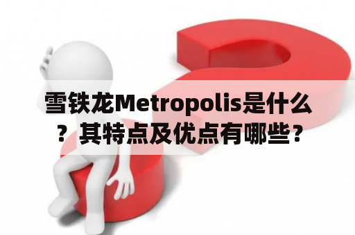 雪铁龙Metropolis是什么？其特点及优点有哪些？