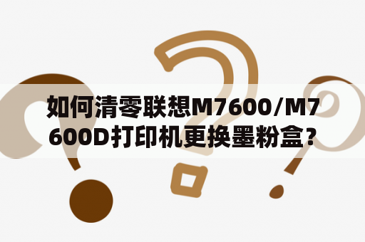 如何清零联想M7600/M7600D打印机更换墨粉盒？