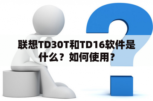 联想TD30T和TD16软件是什么？如何使用？