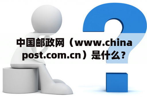 中国邮政网（www.chinapost.com.cn）是什么？