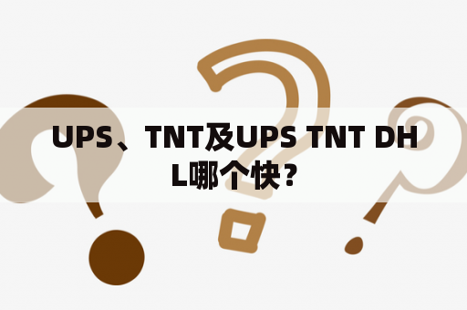 UPS、TNT及UPS TNT DHL哪个快？