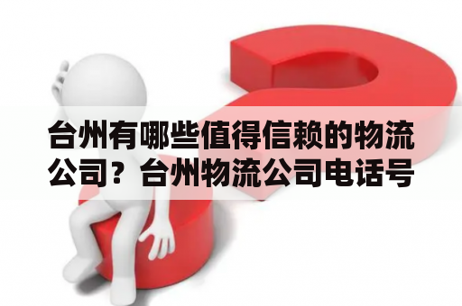 台州有哪些值得信赖的物流公司？台州物流公司电话号码是多少？