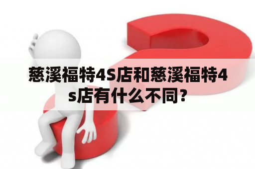 慈溪福特4S店和慈溪福特4s店有什么不同？