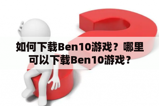 如何下载Ben10游戏？哪里可以下载Ben10游戏？