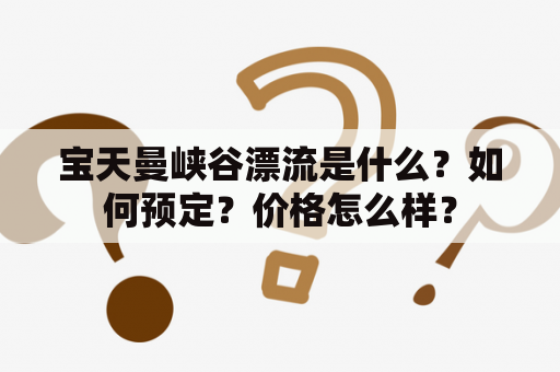 宝天曼峡谷漂流是什么？如何预定？价格怎么样？