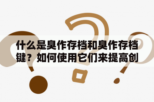 什么是臭作存档和臭作存档键？如何使用它们来提高创作效率？