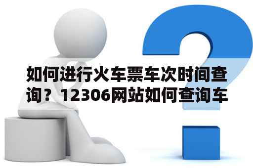 如何进行火车票车次时间查询？12306网站如何查询车次时间？