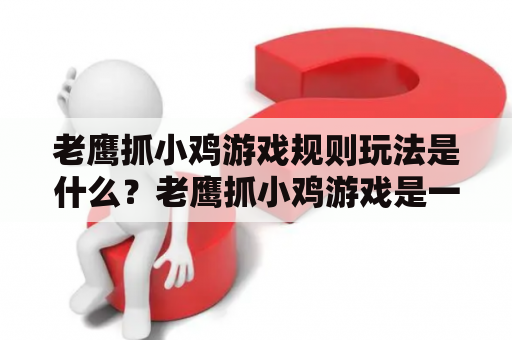 老鹰抓小鸡游戏规则玩法是什么？老鹰抓小鸡游戏是一种常见的儿童活动游戏，灵活性强，旨在锻炼儿童的身体协调能力，增强团队合作意识，也可以作为一种亲子互动活动。该游戏常在户外进行，需要一定的场地。