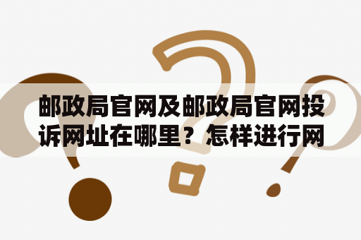 邮政局官网及邮政局官网投诉网址在哪里？怎样进行网络投诉？