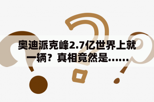 奥迪派克峰2.7亿世界上就一辆？真相竟然是……