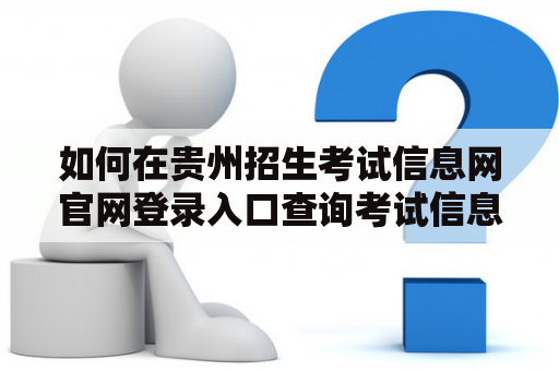 如何在贵州招生考试信息网官网登录入口查询考试信息？