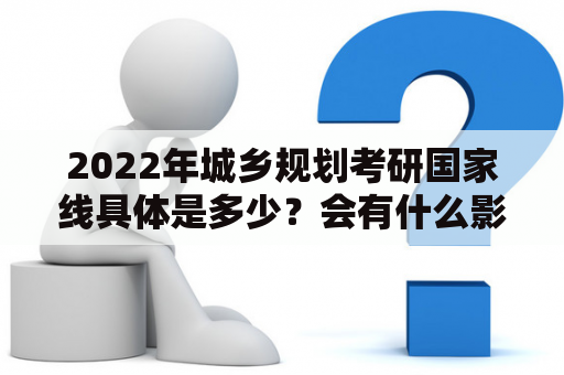 2022年城乡规划考研国家线具体是多少？会有什么影响？