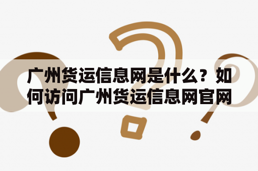 广州货运信息网是什么？如何访问广州货运信息网官网？