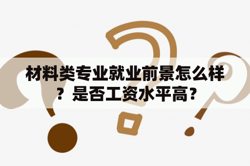 材料类专业就业前景怎么样？是否工资水平高？