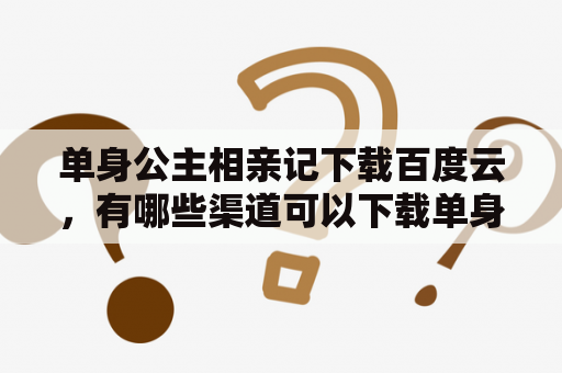 单身公主相亲记下载百度云，有哪些渠道可以下载单身公主相亲记？