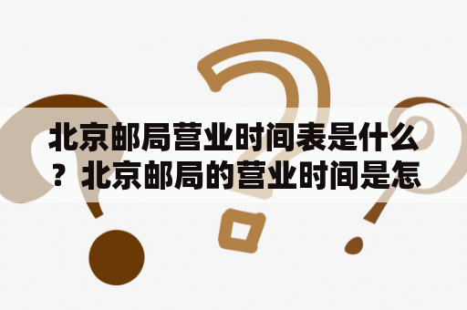 北京邮局营业时间表是什么？北京邮局的营业时间是怎样的？