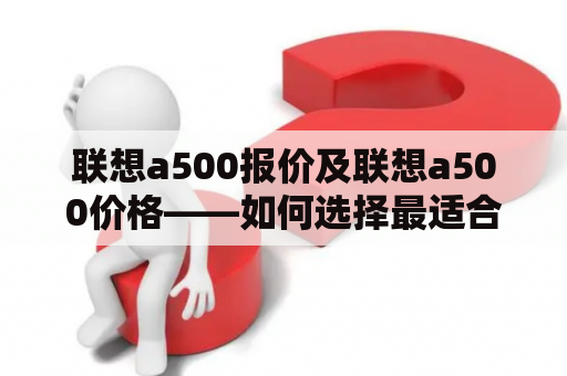 联想a500报价及联想a500价格——如何选择最适合您的联想a500？