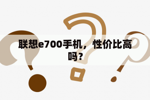 联想e700手机，性价比高吗？