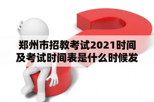 郑州市招教考试2021时间及考试时间表是什么时候发布的？