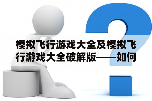 模拟飞行游戏大全及模拟飞行游戏大全破解版——如何选择适合自己的游戏？