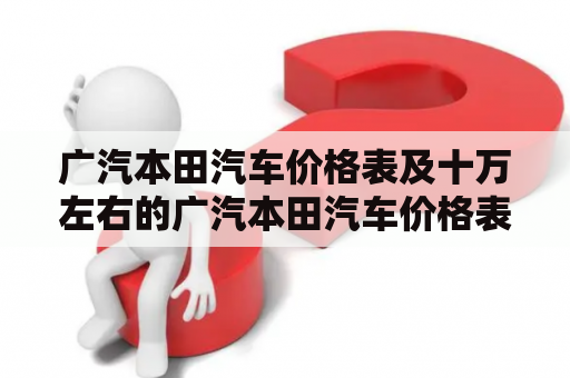 广汽本田汽车价格表及十万左右的广汽本田汽车价格表是多少？