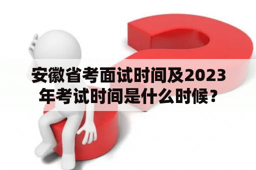 安徽省考面试时间及2023年考试时间是什么时候？