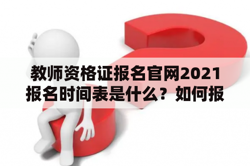 教师资格证报名官网2021报名时间表是什么？如何报名？