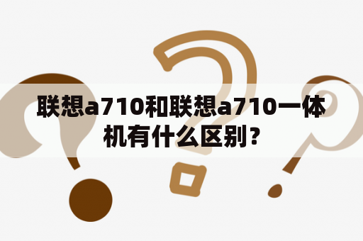 联想a710和联想a710一体机有什么区别？